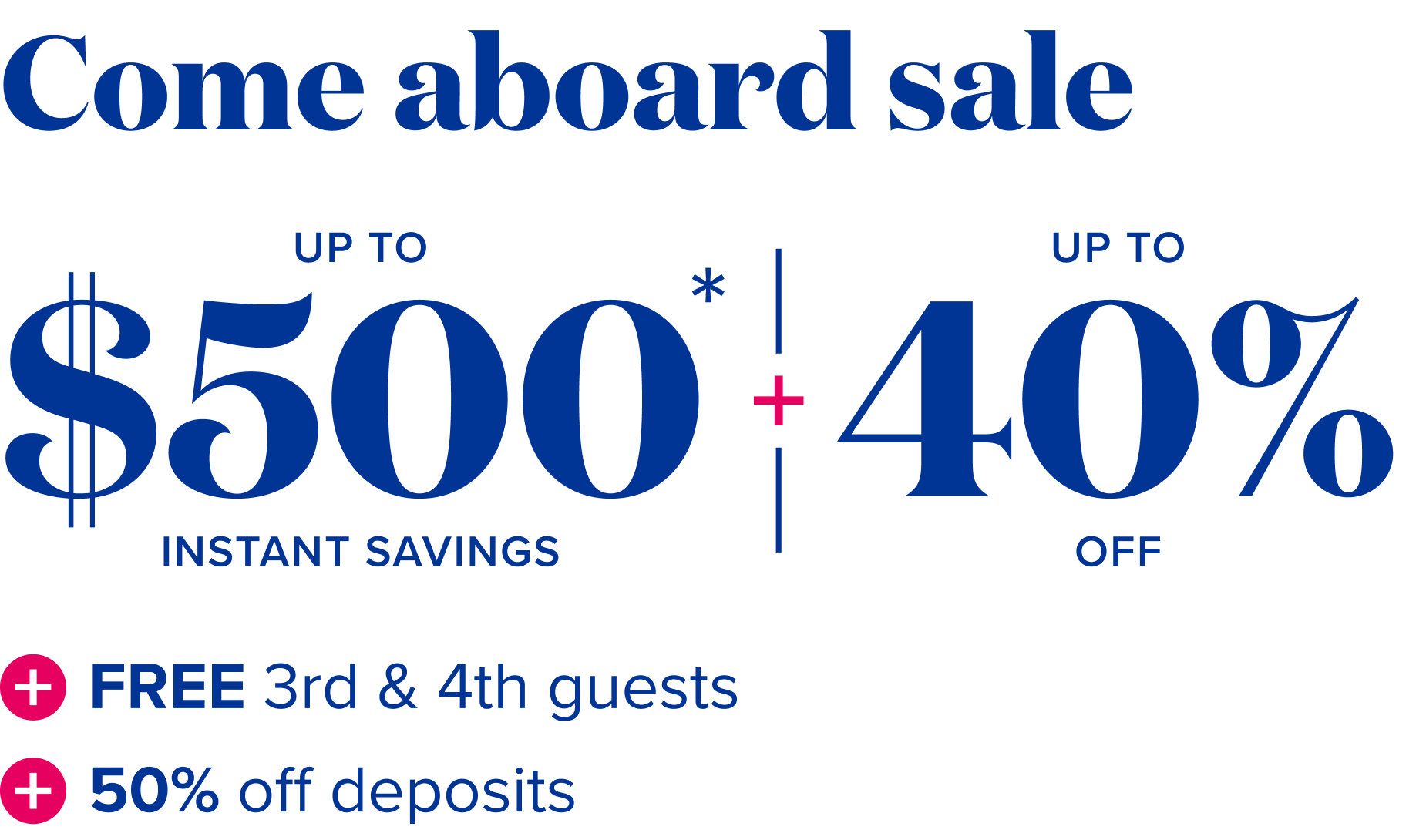 Come aboard sale: up to $500 instant savings, plus up to 40% off, plus free 3rd and 4th guests