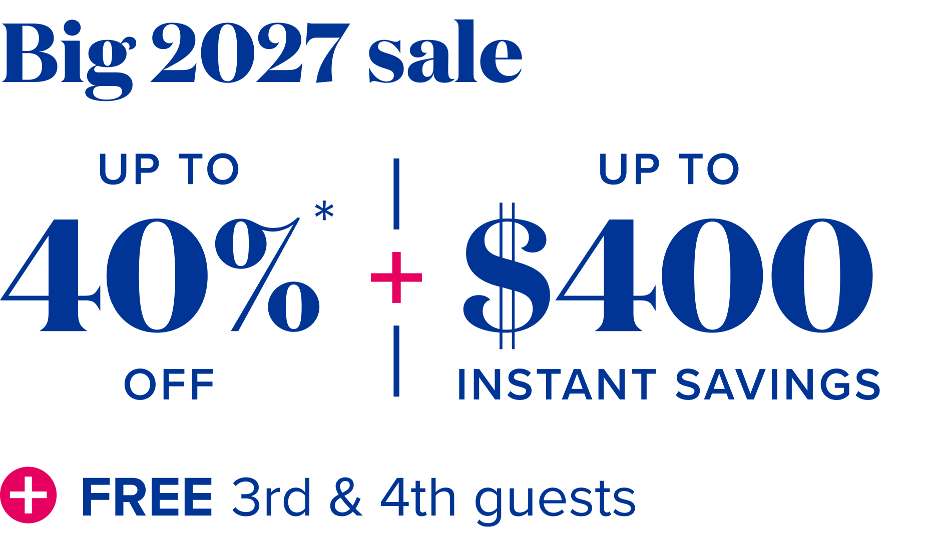 Big sale 2027 - up to 40% off + up to $400 instant savings + free 3rd and 4tn guests