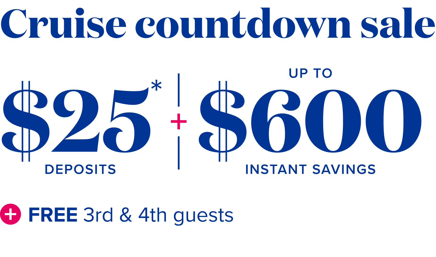 Cruise countdown sale: $25* deposits, plus up to $600 instant savings, plus free third and fourth guests